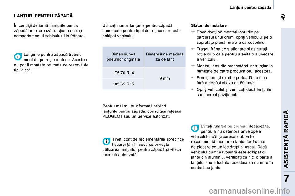 Peugeot Bipper 2014  Manualul de utilizare (in Romanian)  149
7
ASISTENŢĂ RAPIDĂ
 
 
 
Lanţuri pentru zăpadă 
 
 
 
 
 
 
 
 
LANŢURI PENTRU ZĂPA DĂ 
 
 
În condiţii de iarnă, lanţurile pentru 
zăpadă ameliorează tracţiunea cât şi 
compor