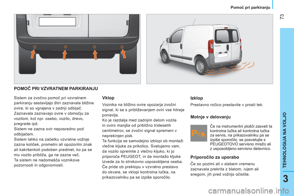 Peugeot Bipper 2014 Priročnik za lastnika (in Slovenian) 73
3
TEHNOLOGIJA NA VOLJO
Pomoč pri parkiranju
POMOČ PRI VZVRATNEM PARKIRANJU
Sistem za zvočno pomoč pri vzvratnem
parkiranju sestavljajo štiri zaznavala bližine
ovire, ki so vgrajena v Peugeot Bipper 2014 Priročnik za lastnika (in Slovenian) 73
3
TEHNOLOGIJA NA VOLJO
Pomoč pri parkiranju
POMOČ PRI VZVRATNEM PARKIRANJU
Sistem za zvočno pomoč pri vzvratnem
parkiranju sestavljajo štiri zaznavala bližine
ovire, ki so vgrajena v