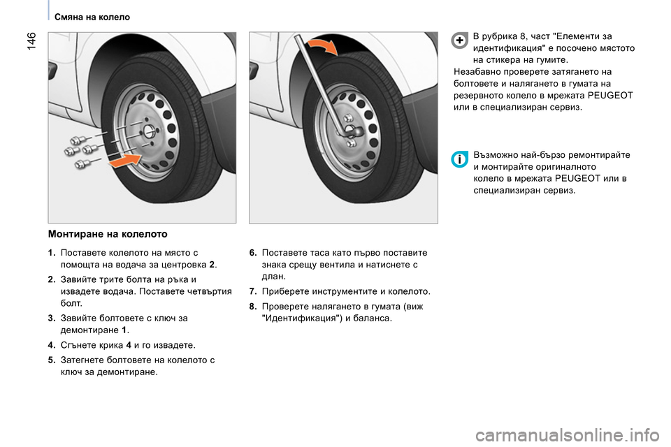 Peugeot Bipper 2014  Ръководство за експлоатация (in Bulgarian)  146
 
 
 
Смяна на колело 
 
 
 
 
Монтиране на колелото 
 
 
6. 
 Поставете таса като първо поставите 
знака срещу венти