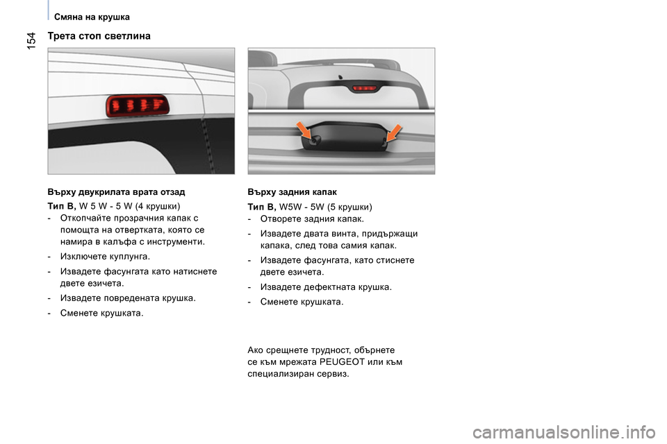 Peugeot Bipper 2014  Ръководство за експлоатация (in Bulgarian)  154
 
 
 
Смяна на крушка 
 
 
 
 
Трета стоп светлина 
 
 
Върху двукрилата врата отзад 
 
 
   
Тип В, 
 W 5 W - 5 W (4 крушки) 
   