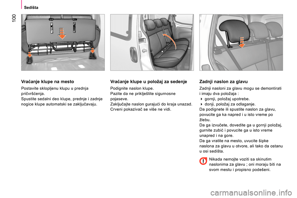 Peugeot Bipper 2014  Упутство за употребу (in Serbian)  100
 
 
 
Sedišta  
 
 
 
Vr aćanje klupe na mesto 
 
Postavite sklopljenu klupu u prednja 
pričvršćenja. 
  Spustite sedalni deo klupe, prednje i zadnje 
nogice klupe automatski se zaključavaj