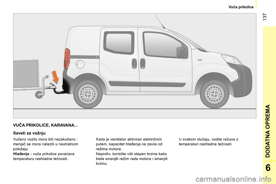 Peugeot Bipper 2014  Упутство за употребу (in Serbian)  137
6
DODATNA OPREMA
 
 
 
Vuča prikolice  
 
 
VUČA PRIKOLICE, KARAVANA... 
 
 
Saveti za vožnju 
 
Kada je ventilator aktiviran električnim 
putem, kapacitet hlađenja ne zavisi od 
režima mot