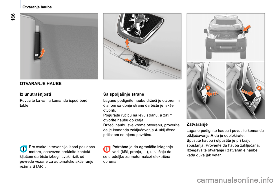 Peugeot Bipper 2014  Упутство за употребу (in Serbian)  166
 
 
 
Otvaranje haube  
 
 
 
 
OTVARANJE HAUBE 
   
Iz unutrašnjosti 
 
Povucite ka vama komandu ispod bord 
table.  
 
 
Sa spoljašnje strane 
 
Lagano podignite haubu držeći je otvorenim 
