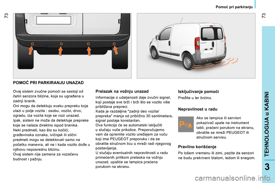 Peugeot Bipper 2014 Упутство за употребу (in Serbian) 73
3
TEHNOLOGIJA u KABINI
Pomoć pri parkiranju
POMOĆ PRI PARKIRANJU UNAZAD
Ovaj sistem zvučne pomoći se sastoji od
četiri senzora blizine, koja su ugrađena u
zadnji branik.
Peugeot Bipper 2014 Упутство за употребу (in Serbian) 73
3
TEHNOLOGIJA u KABINI
Pomoć pri parkiranju
POMOĆ PRI PARKIRANJU UNAZAD
Ovaj sistem zvučne pomoći se sastoji od
četiri senzora blizine, koja su ugrađena u
zadnji branik.