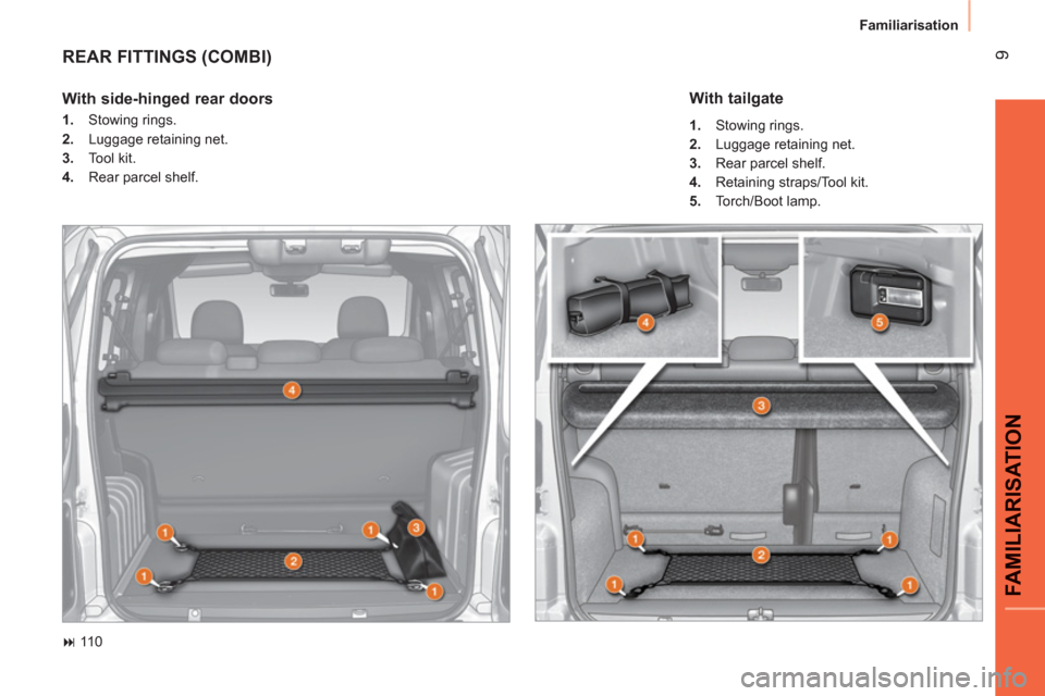 Peugeot Bipper 2011  Owners Manual - RHD (UK, Australia) 9
FAMILIARISATIO
N
  Familiarisation 
 
REAR FITTINGS (COMBI)
 
 
 
� 
 110  
 
 
With side-hinged rear doors  
 
 
 
1. 
 Stowing rings. 
   
2. 
  Luggage retaining net. 
   
3. 
 Tool kit. 
   
4.