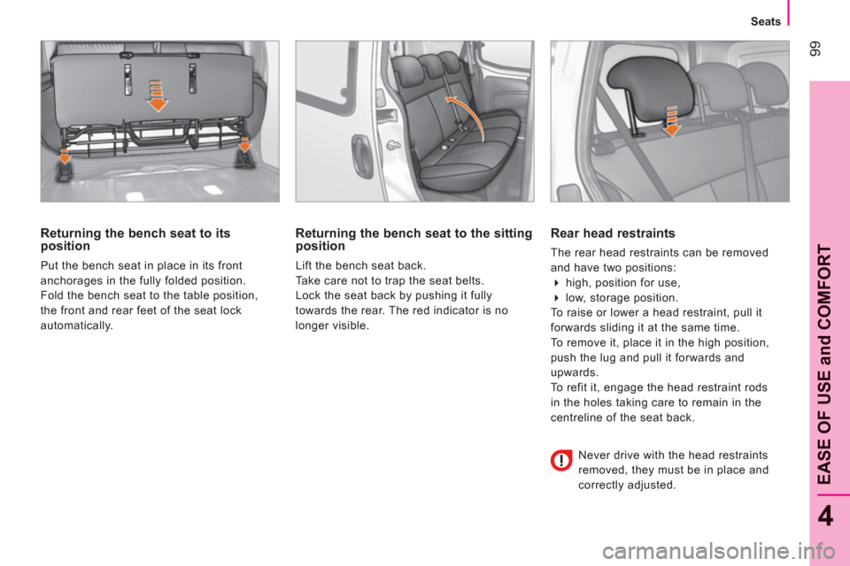 Peugeot Bipper 2011  Owners Manual - RHD (UK, Australia) 99
4
EASE OF USE and COMFOR
T
   
 
Seats  
 
 
 
Returning the bench seat to its 
position 
  Put the bench seat in place in its front 
anchorages in the fully folded position. 
  Fold the bench seat