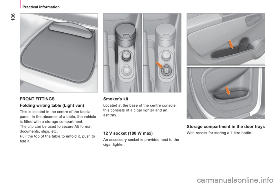 Peugeot Bipper 2011  Owners Manual - RHD (UK, Australia) 106
   
 
Practical information  
 
 
 
Smokers kit 
 
Located at the base of the centre console, 
this consists of a cigar lighter and an 
ashtray.  
 
 
12 V socket (180 W max) 
 
An accessory sock