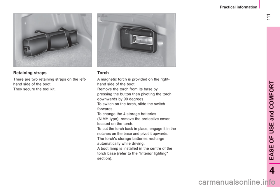 Peugeot Bipper 2011  Owners Manual - RHD (UK, Australia) 111
4
EASE OF USE and COMFOR
T
   
 
Practical information  
 
 
 
Retaining straps 
 
There are two retaining straps on the left-
hand side of the boot. 
  They secure the tool kit.  
 
 
Torch 
 
A 