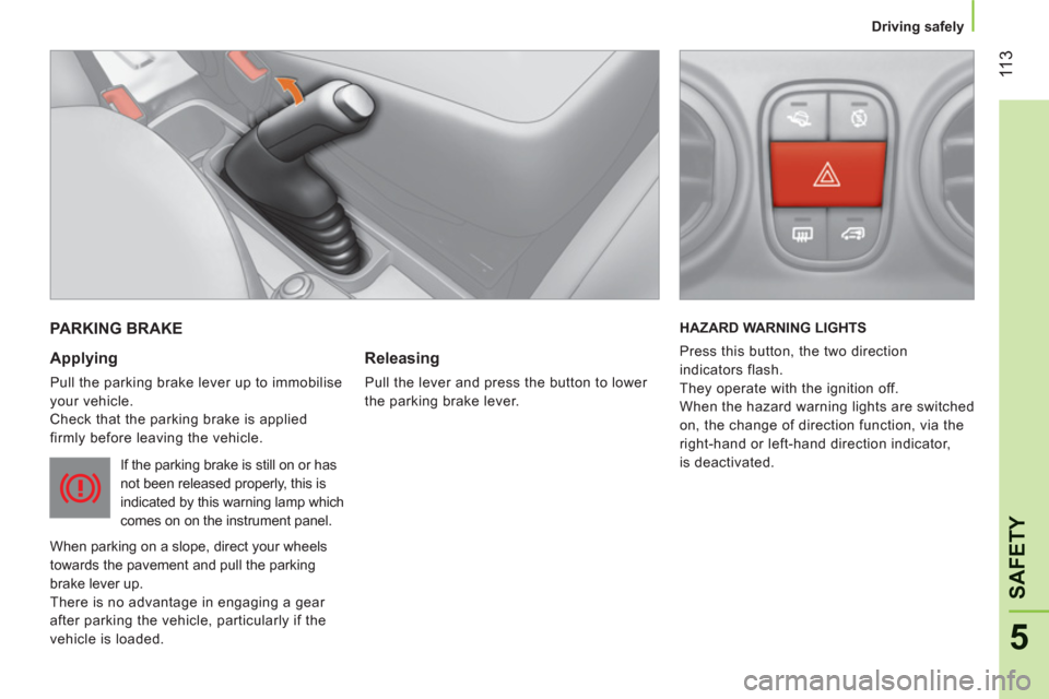 Peugeot Bipper 2011  Owners Manual - RHD (UK, Australia) 11
3
5
SAFETY
   
 
Driving safely  
 
PARKING BRAKE
   
Applying 
 
Pull the parking brake lever up to immobilise 
your vehicle. 
  Check that the parking brake is applied 
firmly before leaving the 