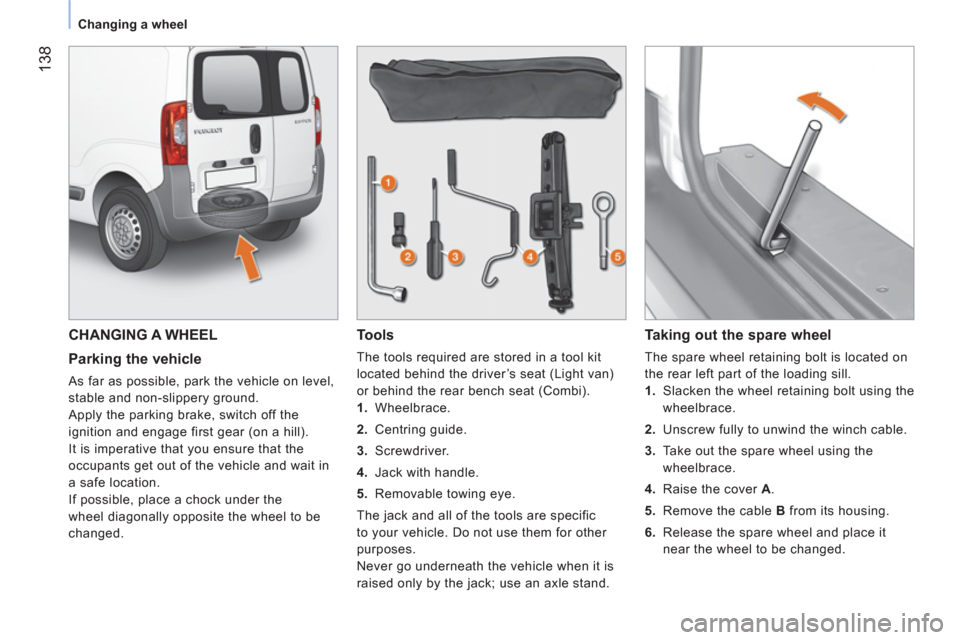 Peugeot Bipper 2011 Owners Manual - RHD (UK, Australia) 138
Changing a wheel
CHANGING A WHEEL
Parking the vehicle
As far as possible, park the vehicle on level,
stable and non-slippery ground.
Apply the parking brake, switch off the
ignition Peugeot Bipper 2011 Owners Manual - RHD (UK, Australia) 138
Changing a wheel
CHANGING A WHEEL
Parking the vehicle
As far as possible, park the vehicle on level,
stable and non-slippery ground.
Apply the parking brake, switch off the
ignition