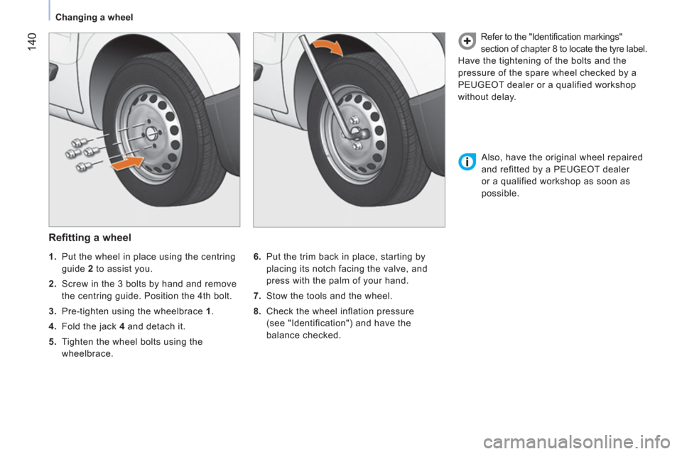 Peugeot Bipper 2011  Owners Manual - RHD (UK, Australia) 14
0
Changing a wheel
   
Refitting a wheel 
 
 
6. 
  Put the trim back in place, starting by 
placing its notch facing the valve, and 
press with the palm of your hand. 
   
7. 
  Stow the tools and