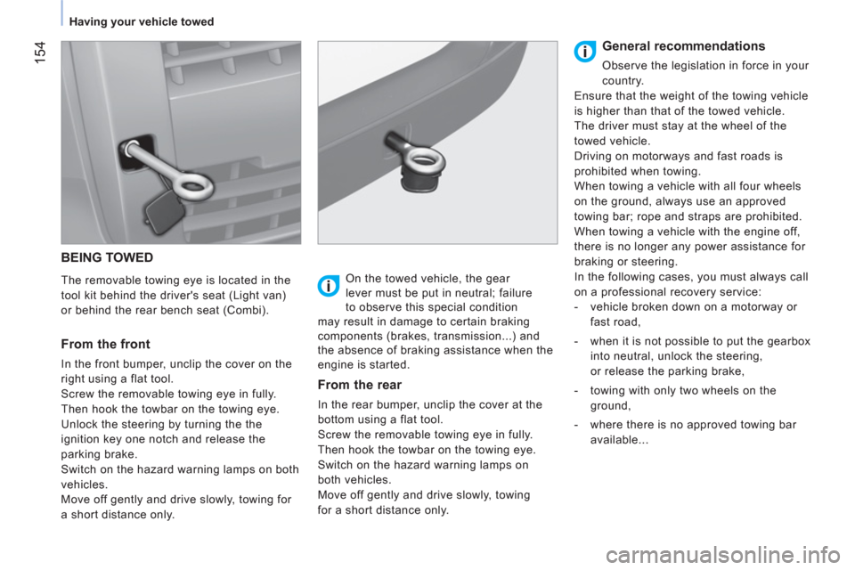 Peugeot Bipper 2011 Owners Manual - RHD (UK, Australia) 154
Having your vehicle towed
BEING TOWED
The removable towing eye is located in the
tool kit behind the drivers seat (Light van)
or behind the rear bench seat (Combi).
From the front Peugeot Bipper 2011 Owners Manual - RHD (UK, Australia) 154
Having your vehicle towed
BEING TOWED
The removable towing eye is located in the
tool kit behind the drivers seat (Light van)
or behind the rear bench seat (Combi).
From the front