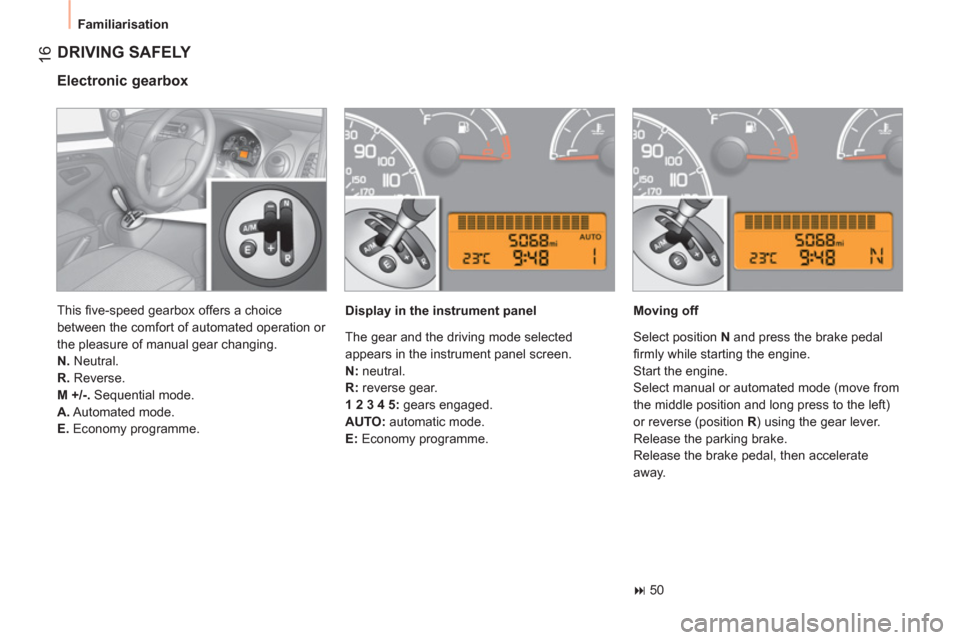 Peugeot Bipper 2011  Owners Manual - RHD (UK, Australia) 16
  Familiarisation 
 
DRIVING SAFELY 
 
 
Electronic gearbox 
 
 
Display in the instrument panel    
Moving off 
   
 
� 
 50  
    This ﬁ ve-speed gearbox offers a choice 
between the comfort o