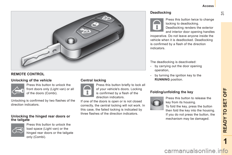Peugeot Bipper 2011 Owners Manual - RHD (UK, Australia) 31
1
READY TO SET OFF
Access
Central locking
Folding/unfolding the key
Unlocking of the vehicle
Unlocking the hinged rear doors or
the tailgate
Press this button to r Peugeot Bipper 2011 Owners Manual - RHD (UK, Australia) 31
1
READY TO SET OFF
Access
Central locking
Folding/unfolding the key
Unlocking of the vehicle
Unlocking the hinged rear doors or
the tailgate
Press this button to r