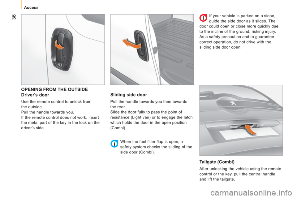 Peugeot Bipper 2011  Owners Manual - RHD (UK, Australia) 36
   
 
Access  
 
 
OPENING FROM THE OUTSIDE
   
Drivers door 
 
Use the remote control to unlock from 
the outside. 
  Pull the handle towards you. 
  If the remote control does not work, insert 

