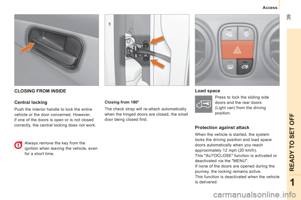 Peugeot Bipper 2011  Owners Manual - RHD (UK, Australia) 39
1
READY TO SET OFF
   
 
Access 
 
 
CLOSING FROM INSIDE 
   
Central locking 
 
Push the interior handle to lock the entire 
vehicle or the door concerned. However, 
if one of the doors is open or