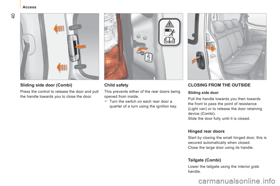 Peugeot Bipper 2011  Owners Manual - RHD (UK, Australia) 40
   
 
Access  
 
 
 
Sliding side door (Combi) 
 
Press the control to release the door and pull 
the handle towards you to close the door.  
 
 
 
Child safety 
 
This prevents either of the rear 