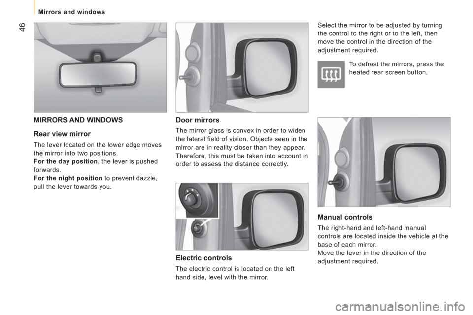 Peugeot Bipper 2011  Owners Manual - RHD (UK, Australia) 46
   
 
Mirrors and windows  
 
 
 
Rear view mirror 
 
The lever located on the lower edge moves 
the mirror into two positions. 
   
For the day position 
, the lever is pushed 
forwards. 
   
For 