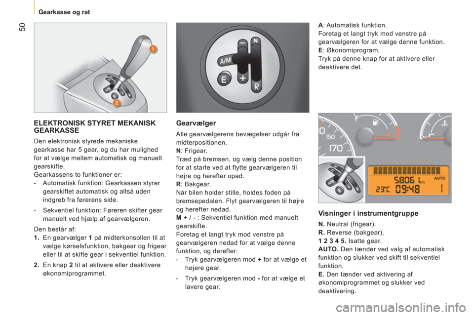 Peugeot Bipper 2011 Instruktionsbog (in Danish) 50
Gearkasse og rat
ELEKTRONISK STYRET MEKANISK
GEARKASSE
Den elektronisk styrede mekaniske
gearkasse har 5 gear, og du har mulighed
for at vælge mellem automatisk og manuelt
gearsk Peugeot Bipper 2011 Instruktionsbog (in Danish) 50
Gearkasse og rat
ELEKTRONISK STYRET MEKANISK
GEARKASSE
Den elektronisk styrede mekaniske
gearkasse har 5 gear, og du har mulighed
for at vælge mellem automatisk og manuelt
gearsk