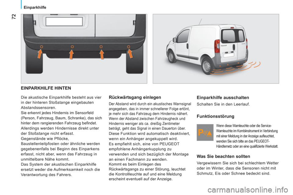 Peugeot Bipper 2011 Betriebsanleitung (in German) Einparkhilfe
EINPARKHILFE HINTEN
Die akustische Einparkhilfe besteht aus vier
in der hinteren Stoßstange eingebauten
Abstandssensoren.
Sie erkennt jedes Hindernis im Sensorfeld
(Person, Fahr Peugeot Bipper 2011 Betriebsanleitung (in German) Einparkhilfe
EINPARKHILFE HINTEN
Die akustische Einparkhilfe besteht aus vier
in der hinteren Stoßstange eingebauten
Abstandssensoren.
Sie erkennt jedes Hindernis im Sensorfeld
(Person, Fahr