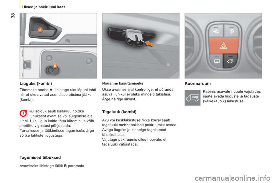 Peugeot Bipper 2011  Omaniku käsiraamat (in Estonian) 38
   
 
Uksed ja pakiruumi kaas  
 
   
Nõuanne kasutamiseks 
  Ukse avamise ajal kontrollige, et põrandal 
asuval juhikul ei oleks mingeid takistusi. 
  Ärge häirige liiklust.  
 
 
 
Koormaruum