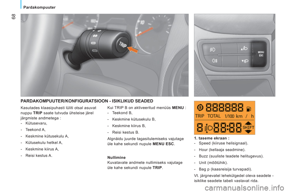 Peugeot Bipper 2011  Omaniku käsiraamat (in Estonian) 68
Pardakompuuter
  PARDAKOMPUUTER/KONFIGURATSIOON - ISIKLIKUD SEADED
 
Kui TRIP B on aktiveeritud menüüs  MENU 
 : 
   
 
-  Teekond B, 
   
-   Keskmine kütusekulu B, 
   
-   Keskmine kiirus B, 