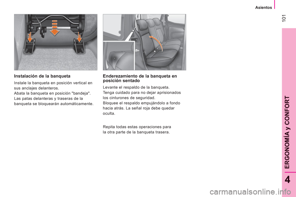 Peugeot Bipper 2011  Manual del propietario (in Spanish) 101
4
ERGONOMÍA 
y CONFOR
T
   
 
Asientos  
 
 
 
Instalación de la banqueta 
 
Instale la banqueta en posición vertical en 
sus anclajes delanteros. 
  Abata la banqueta en posición "bandeja". 
