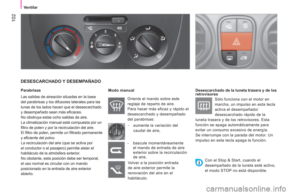 Peugeot Bipper 2011  Manual del propietario (in Spanish) 102
   
 
 
 
 
Ventilar  
 
 
 
 
 
 
DESESCARCHADO Y DESEMPAÑADO 
 
 
Parabrisas 
  Las salidas de aireación situadas en la base 
del parabrisas y los difusores laterales para las 
lunas de los la