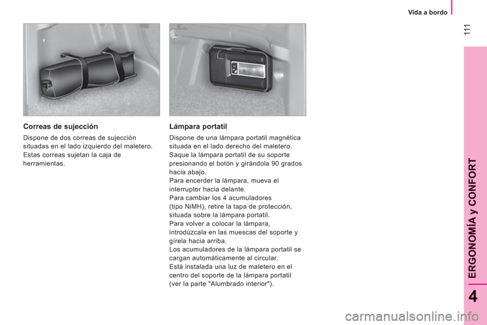 Peugeot Bipper 2011  Manual del propietario (in Spanish) 111
4
ERGONOMÍA 
y CONFOR
T
   
 
Vida a bordo  
 
 
 
Correas de sujección 
 
Dispone de dos correas de sujección 
situadas en el lado izquierdo del maletero. 
  Estas correas sujetan la caja de 
