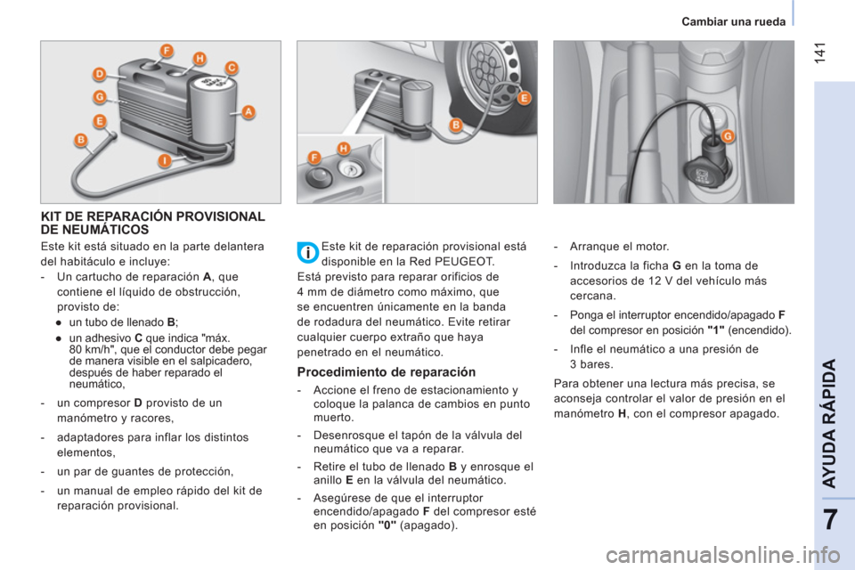 Peugeot Bipper 2011  Manual del propietario (in Spanish) 14
1
7
AYUDA RÁPID
A
   
 
Cambiar una rueda  
 
KIT DE REPARACIÓN PROVISIONALDE NEUMÁTICOS 
 
 
Este kit está situado en la parte delantera 
del habitáculo e incluye: 
   
 
-   Un cartucho de r