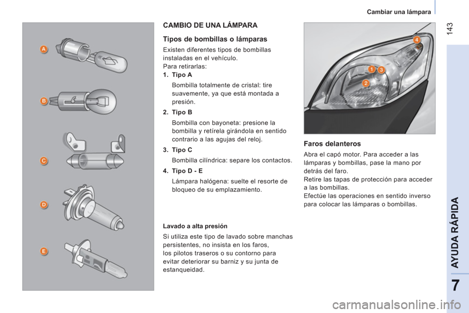 Peugeot Bipper 2011  Manual del propietario (in Spanish) 14
3
7
AYUDA RÁPID
A
   
 
Cambiar una lámpara  
 
 
 
Faros delanteros 
 
Abra el capó motor. Para acceder a las 
lámparas y bombillas, pase la mano por 
detrás del faro. 
  Retire las tapas de 