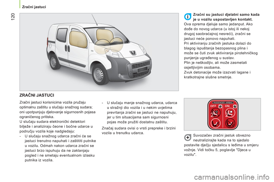 Peugeot Bipper 2011  Vodič za korisnike (in Croatian) 12
0
   
 
Zračni jastuci  
 
 
ZRAČNI JASTUCI 
 
Zračni jastuci korisnicima vozila pružaju 
optimalnu zaštitu u slučaju snažnog sudara; 
oni upotpunjuju djelovanje sigurnosnih pojasa 
ogranič