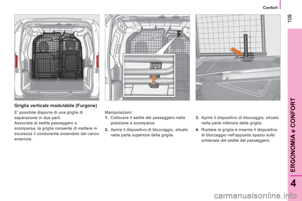 Peugeot Bipper 2011  Manuale del proprietario (in Italian) 4
ERGONOMIA e CONFOR
T
   
 
Confort  
 
 
 
Griglia verticale modulabile (Furgone) 
 
Manipolazioni: 
   
3. 
  Aprire il dispositivo di bloccaggio, situato 
nella parte inferiore della griglia. 
   