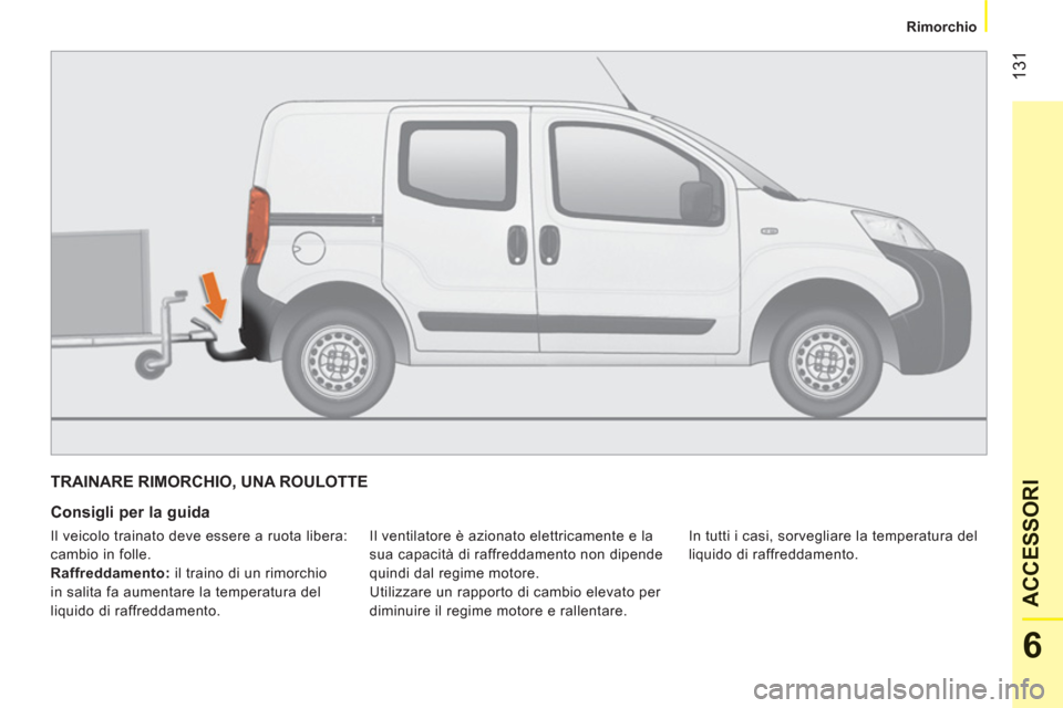 Peugeot Bipper 2011  Manuale del proprietario (in Italian) 131
6
ACCESSOR
I
   
 
Rimorchio  
 
TRAINARE RIMORCHIO, UNA ROULOTTE
   
Consigli per la guida 
 
Il ventilatore è azionato elettricamente e la 
sua capacità di raffreddamento non dipende 
quindi d