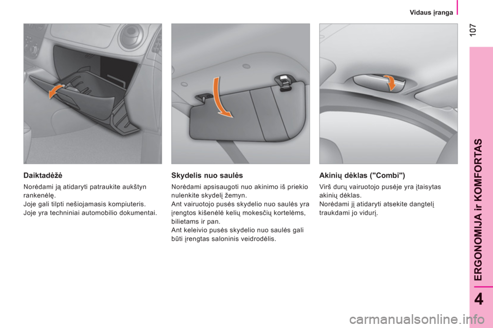 Peugeot Bipper 2011  Savininko vadovas (in Lithuanian) 4
ERGONOMIJA ir KOMFORTA
S
   
 
Vidaus įranga
 
 
Skydelis nuo saulės 
 
Norėdami apsisaugoti nuo akinimo iš priekio 
nulenkite skydelį žemyn. 
  Ant vairuotojo pusės skydelio nuo saulės yra 