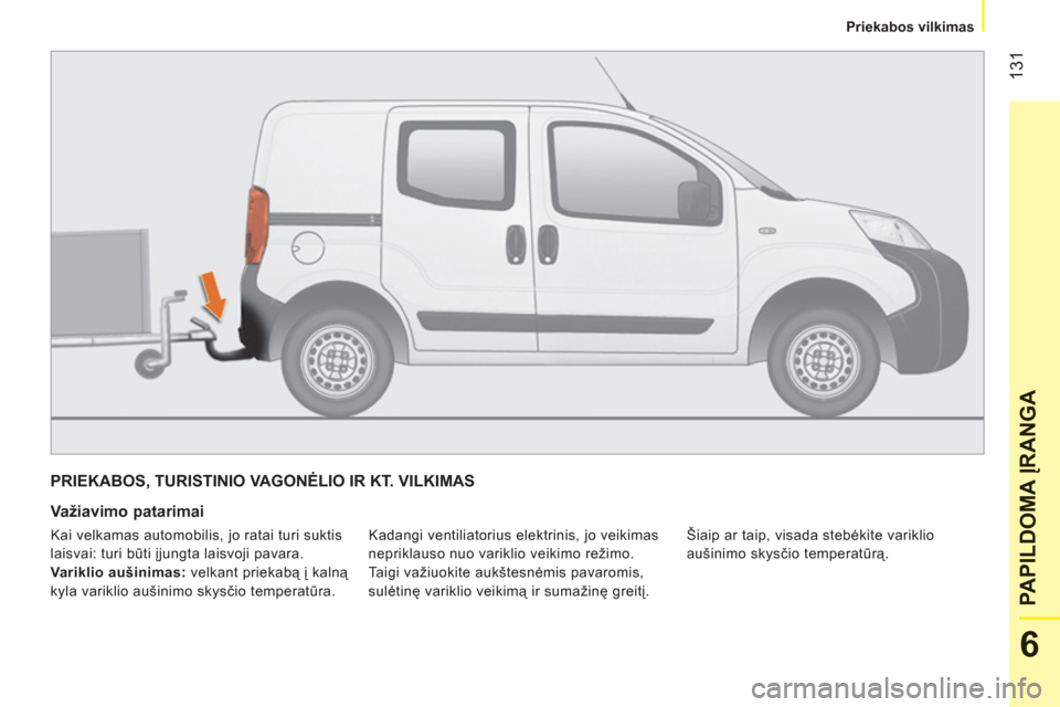 Peugeot Bipper 2011  Savininko vadovas (in Lithuanian) 131
6
PAPILDOMA 
ĮRANG
A
   
 
Priekabos vilkimas  
 
PRIEKABOS, TURISTINIO VAGONĖLIO IR KT. VILKIMAS 
   
Važiavimo patarimai 
 
Kadangi ventiliatorius elektrinis, jo veikimas 
nepriklauso nuo var