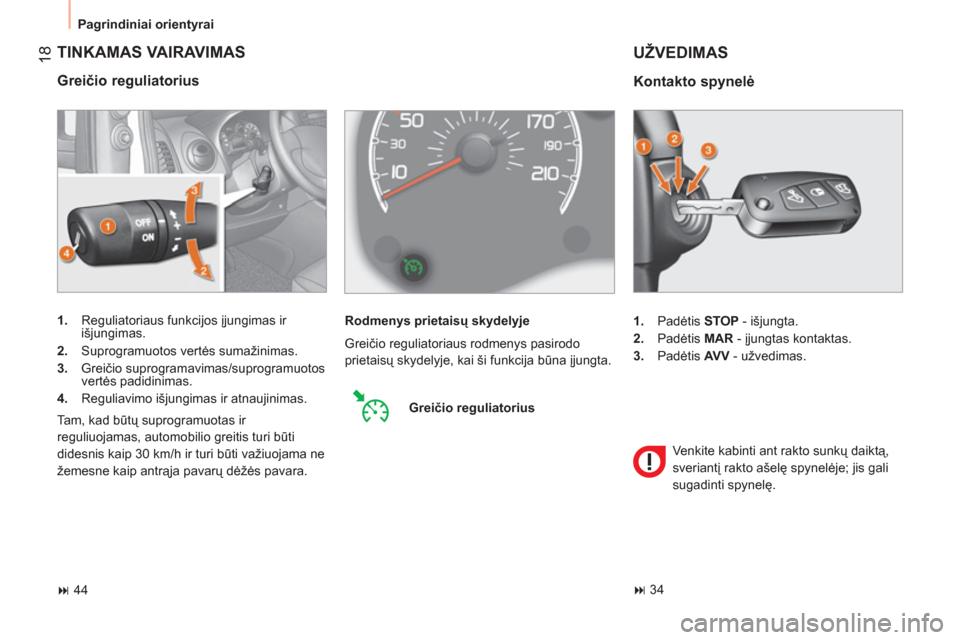 Peugeot Bipper 2011  Savininko vadovas (in Lithuanian) 18
  Pagrindiniai orientyrai 
 
TINKAMAS VAIRAVIMAS
 
 
Greičio reguliatorius 
 
 
 
1. 
 Reguliatoriaus funkcijos įjungimas ir 
išjungimas. 
   
2. 
 Suprogramuotos vertės sumažinimas. 
   
3. 
