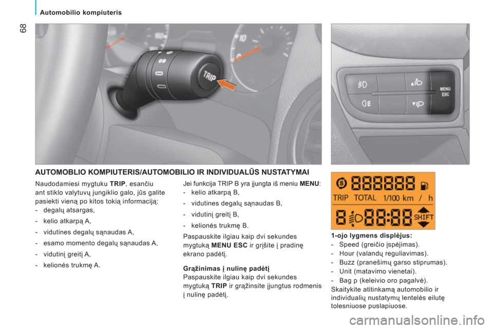 Peugeot Bipper 2011  Savininko vadovas (in Lithuanian) 68
   
 
Automobilio kompiuteris 
 
AUTOMOBLIO KOMPIUTERIS/AUTOMOBILIO IR INDIVIDUALŪS NUSTATYMAI
 
Jei funkcija TRIP B yra įjungta iš meniu  MENU 
: 
   
 
-  kelio atkarpą B, 
   
-  vidutines d
