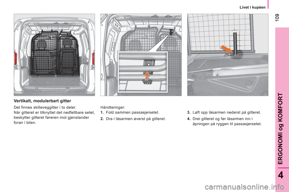 Peugeot Bipper 2011  Brukerhåndbok (in Norwegian) 4
ERGONOMI o
g KOMFOR
T
Livet i kupéen
   
Vertikalt, modulerbart gitter 
 
Håndteringer: 
   
3. 
  Løft opp låsarmen nederst på gitteret. 
   
4. 
  Drei gitteret og før låsarmen inn i 
åpni