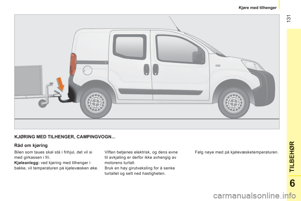 Peugeot Bipper 2011  Brukerhåndbok (in Norwegian) 131
6
TILBEH
ØR
   
 
Kjøre med tilhenger  
 
KJØRING MED TILHENGER, CAMPINGVOGN... 
   
Råd om kjøring 
 
Viften betjenes elektrisk, og dens evne 
til avkjøling er derfor ikke avhengig av 
moto