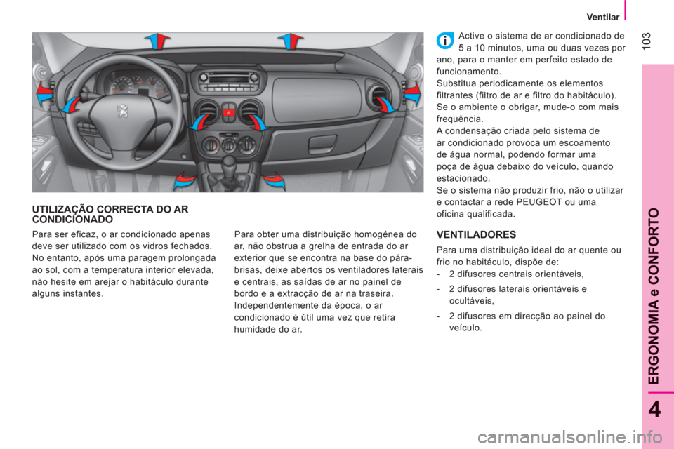 Peugeot Bipper 2011  Manual do proprietário (in Portuguese) 103
4
ERGONOMIA e CONFORTO
   
 
Ventilar  
 
UTILIZAÇÃO CORRECTA DO ARCONDICIONADO 
 
Para obter uma distribuição homogénea do 
ar, não obstrua a grelha de entrada do ar 
exterior que se encont