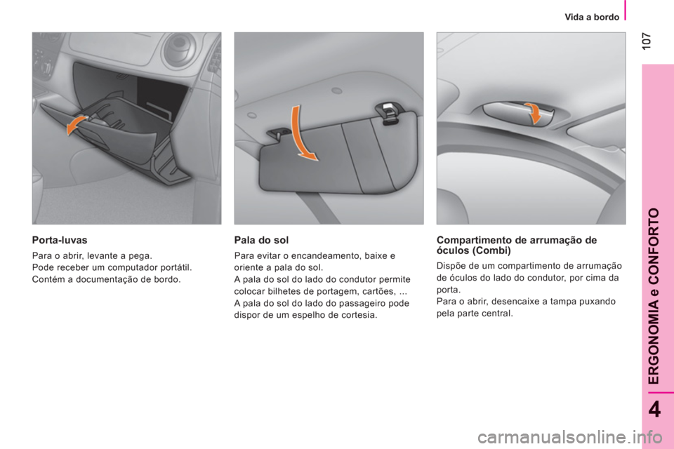 Peugeot Bipper 2011  Manual do proprietário (in Portuguese) 4
ERGONOMIA e CONFORTO
   
 
Vida a bordo  
 
 
 
Pala do sol 
 
Para evitar o encandeamento, baixe e 
oriente a pala do sol. 
  A pala do sol do lado do condutor permite 
colocar bilhetes de portagem