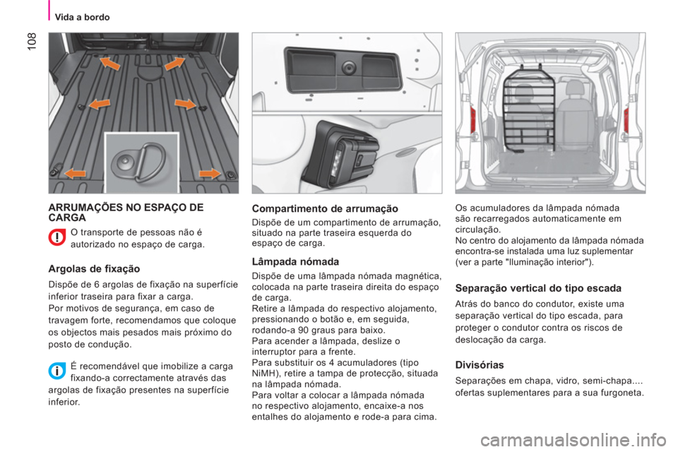 Peugeot Bipper 2011  Manual do proprietário (in Portuguese) 108
   
 
Vida a bordo  
 
 
ARRUMAÇÕES NO ESPAÇO DE 
CARGA 
   
Argolas de fixação 
 
Dispõe de 6 argolas de fixação na superfície 
inferior traseira para fixar a carga. 
  Por motivos de se