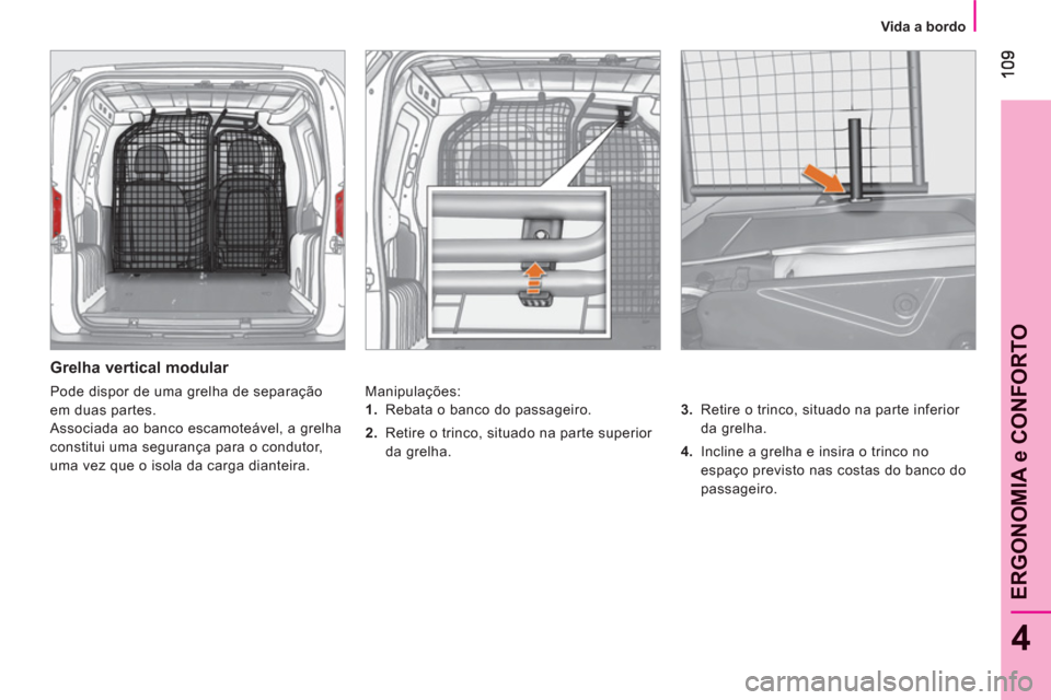 Peugeot Bipper 2011  Manual do proprietário (in Portuguese) 4
ERGONOMIA e CONFORTO
   
 
Vida a bordo  
 
 
 
Grelha vertical modular 
 
Manipulações: 
   
3. 
  Retire o trinco, situado na parte inferior 
da grelha. 
   
4. 
  Incline a grelha e insira o tr