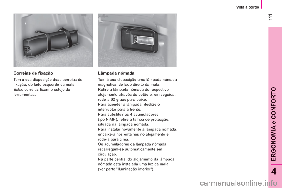 Peugeot Bipper 2011  Manual do proprietário (in Portuguese) 111
4
ERGONOMIA e CONFORTO
   
 
Vida a bordo  
 
 
 
Correias de fixação 
 
Tem à sua disposição duas correias de 
fixação, do lado esquerdo da mala. 
  Estas correias fixam o estojo de 
ferra