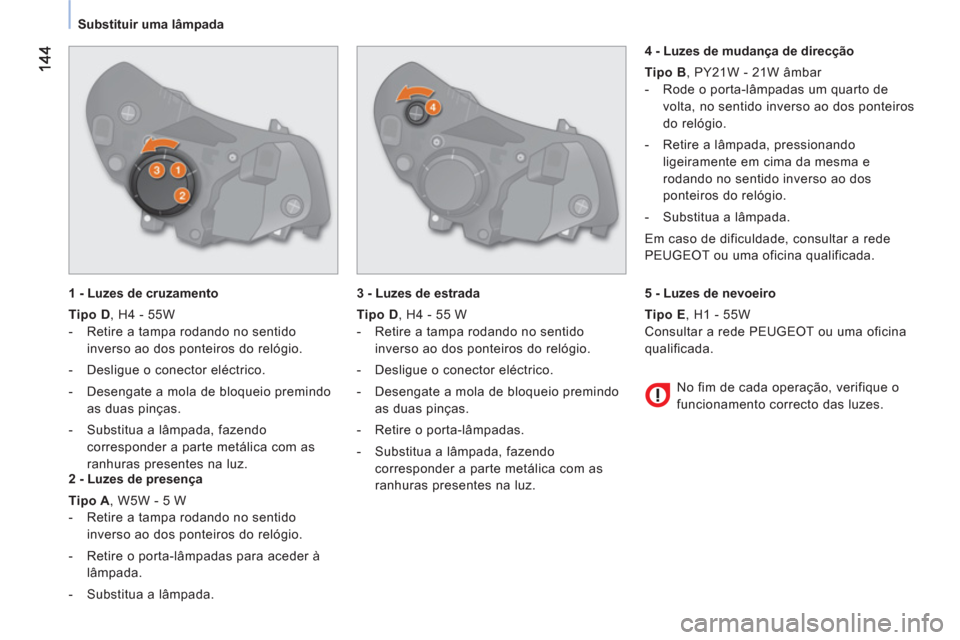 Peugeot Bipper 2011 Manual do proprietário (in Portuguese) Substituir uma lâmpada
1 - Luzes de cruzamento
Tipo D
, H4 - 55W
- Retire a tampa rodando no sentido
inverso ao dos ponteiros do relógio.
- Desligue o conector eléctric Peugeot Bipper 2011 Manual do proprietário (in Portuguese) Substituir uma lâmpada
1 - Luzes de cruzamento
Tipo D
, H4 - 55W
- Retire a tampa rodando no sentido
inverso ao dos ponteiros do relógio.
- Desligue o conector eléctric