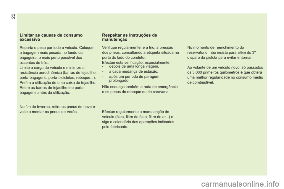 Peugeot Bipper 2011  Manual do proprietário (in Portuguese)    
Limitar as causas de consumo 
excessivo 
   
Reparta o peso por todo o veículo. Coloque 
a bagagem mais pesada no fundo da 
bagageira, o mais perto possível dos 
assentos de trás. 
  Limite a c