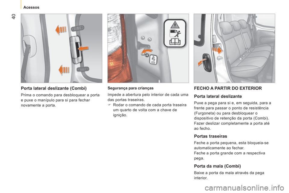 Peugeot Bipper 2011  Manual do proprietário (in Portuguese) 40
   
 Acessos 
 
 
 
 
Porta lateral deslizante (Combi) 
 
Prima o comando para desbloquear a porta 
e puxe o manípulo para si para fechar 
novamente a porta.     
 
Segurança para crianças 
  Im