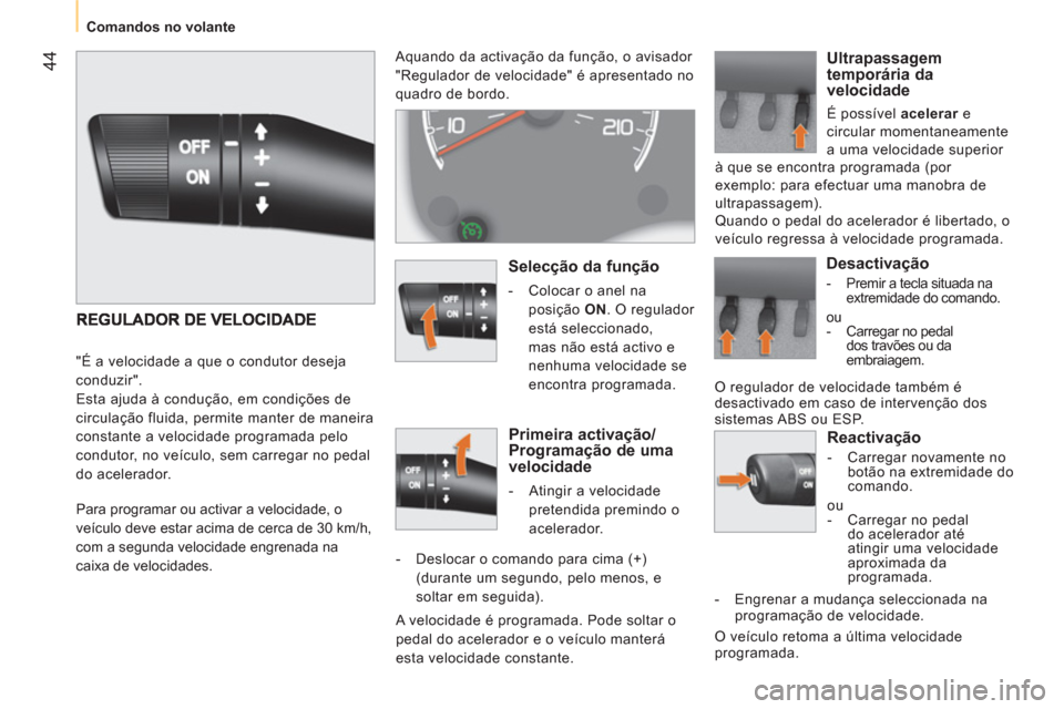 Peugeot Bipper 2011  Manual do proprietário (in Portuguese) 44
   
 
Comandos no volante  
 
 
Reactivação 
 
 
 
-   Carregar novamente no 
botão na extremidade do 
comando.  
  ou 
   
 
-   Carregar no pedal 
do acelerador até 
atingir uma velocidade 
a