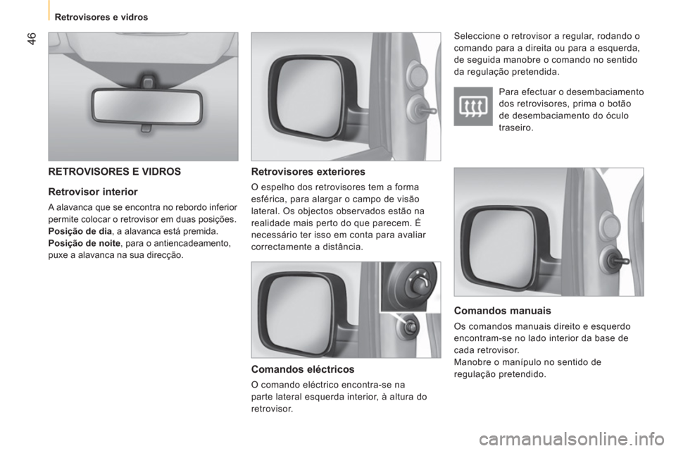 Peugeot Bipper 2011  Manual do proprietário (in Portuguese) 46
   
 
Retrovisores e vidros  
 
 
 
Retrovisor interior 
 
A alavanca que se encontra no rebordo inferior 
permite colocar o retrovisor em duas posições. 
  Posição de dia, a alavanca está pre